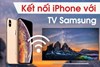 Cách kết nối điện thoại iPhone với TV Samsung.