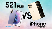 So sánh Samsung S21 Plus với iPhone 12 Pro Max. Đâu mới là chiếc điện thoại đáng mua trong năm 2024