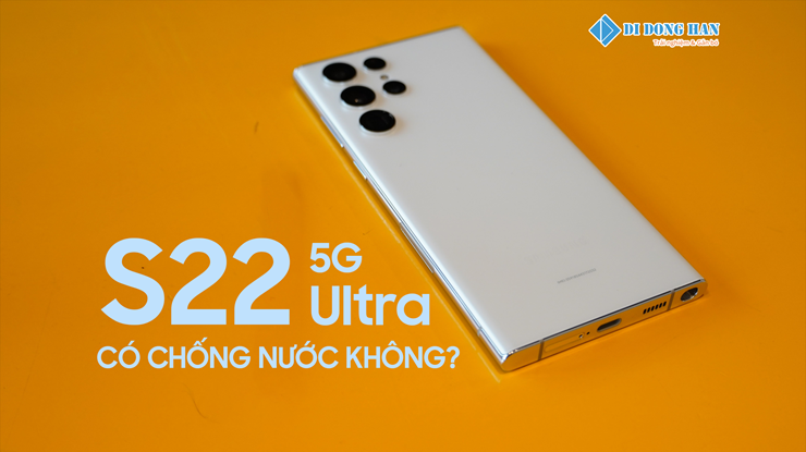 Giải đáp thắc mắc liệu Samsung S22 Ultra 5G có chống nước không?