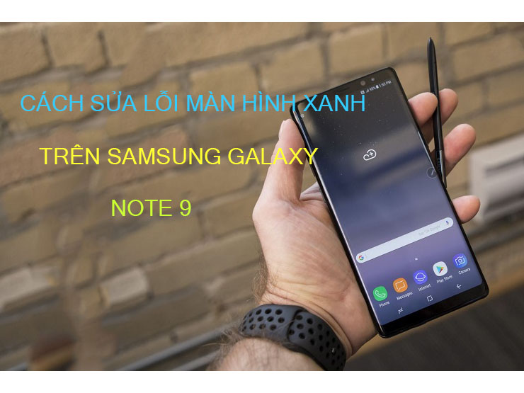 Bật Mí Cách Sửa Lỗi Màn Hình Xanh Trên Samsung Galaxy Note 9
