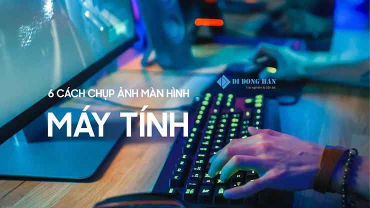 Hướng dẫn 6 cách chụp màn hình máy tính