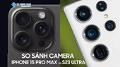 So sánh camera S23 Ultra và iPhone 15 Pro Max đâu là điện thoại chụp ảnh đỉnh cao!
