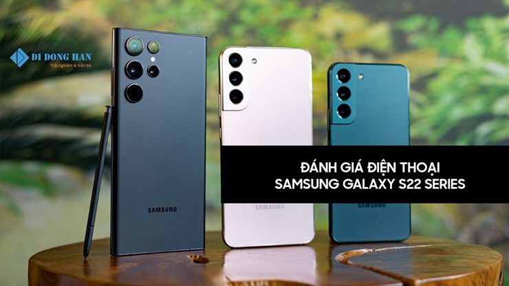 Đánh giá điện thoại Samsung S22 series-Nên lựa chọn điện thoại nào?