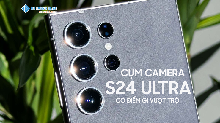 Camera Samsung Galaxy S24 Ultra có gì vượt trội